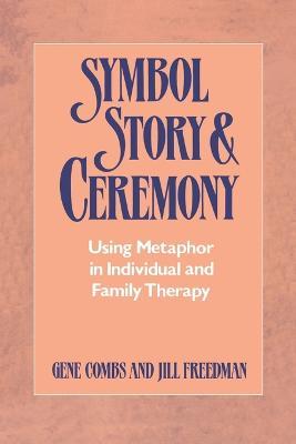 Symbol, Story, and Ceremony: Using Metaphor in Individual and Family Therapy - Gene Combs,Jill Freedman - cover