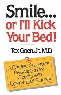 Smile . . . Or I'll Kick Your Bed!: A Cardiac Surgeon's Prescription for Coping with Open-Heart Surgery - Tex Goen - cover