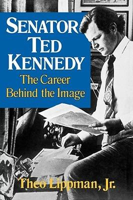 Senator Ted Kennedy: The Career Behind the Image - Theo Lippman - cover