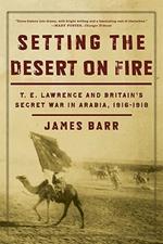 Setting the Desert on Fire: T. E. Lawrence and Britain's Secret War in Arabia, 1916-1918