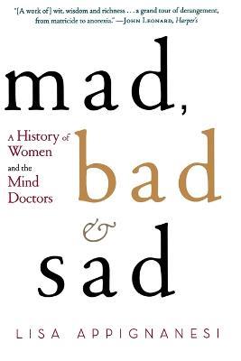 Mad, Bad, and Sad: A History of Women and the Mind Doctors - Lisa Appignanesi - cover