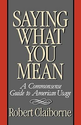 Saying What You Mean: A Commonsense Guide to American Usage - Robert Claiborne - cover
