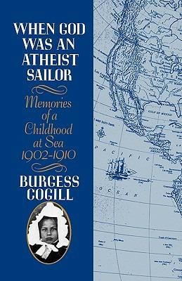When God Was an Atheist Sailor: Memories of a Childhood at Sea, 1902-1910 - Burgess Cogill - cover