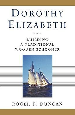 Dorothy Elizabeth: Building a Traditional Wooden Schooner - Roger F Duncan - cover
