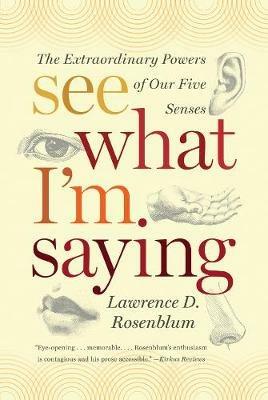 See What I'm Saying: The Extraordinary Powers of Our Five Senses - Lawrence D. Rosenblum - cover
