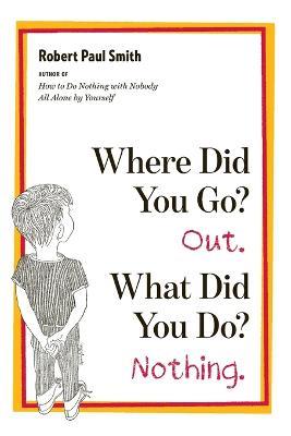 Where Did You Go? Out. What Did You Do? Nothing. - Robert Paul Smith - cover