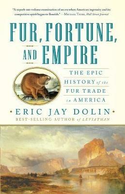 Fur, Fortune, and Empire: The Epic History of the Fur Trade in America - Eric Jay Dolin - cover