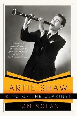 Artie Shaw, King of the Clarinet: His Life and Times - Tom Nolan - cover