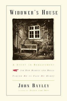 Widower's House: A Study in Bereavement, or How Margot and Mella Forced Me to Flee My Home - John Bayley - cover