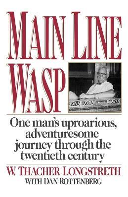 Main Line Wasp: One Man's Uproarious, Adventuresome Journey Through the Twentieth Century - W Thacher Longstreth - cover