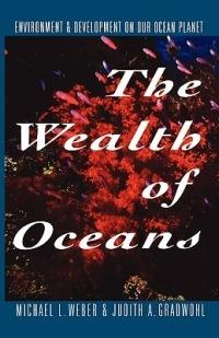 The Wealth of Oceans: Environment and Development on Our Ocean Planet - Michael L Weber - cover