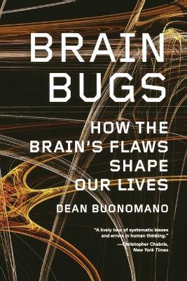 Brain Bugs: How the Brain's Flaws Shape Our Lives - Dean Buonomano - cover