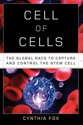 Cell of Cells: The Global Race to Capture and Control the Stem Cell - Cynthia Fox - cover