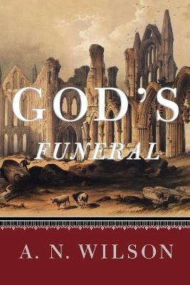 God's Funeral: A Biography of Faith and Doubt in Western Civilization - A N Wilson - cover