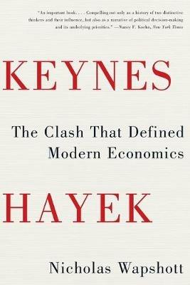 Keynes Hayek: The Clash that Defined Modern Economics - Nicholas Wapshott - cover