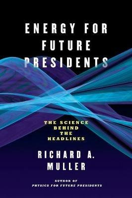 Energy for Future Presidents: The Science Behind the Headlines - Richard A. Muller - cover