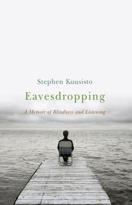 Eavesdropping: A Memoir of Blindness and Listening - Stephen Kuusisto - cover