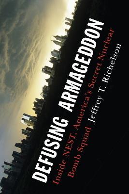 Defusing Armageddon: Inside Nest, America's Secret Nuclear Bomb Squad - Jeffrey T Richelson - cover