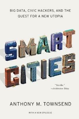 Smart Cities: Big Data, Civic Hackers, and the Quest for a New Utopia - Anthony M. Townsend - cover
