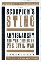 The Scorpion's Sting: Antislavery and the Coming of the Civil War - James Oakes - cover