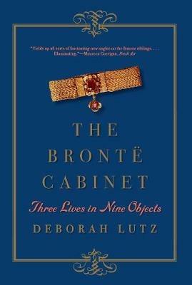 The Bronte Cabinet: Three Lives in Nine Objects - Deborah Lutz - cover
