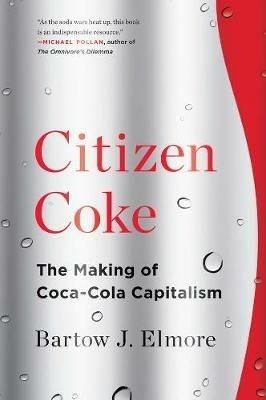 Citizen Coke: The Making of Coca-Cola Capitalism - Bartow J. Elmore - cover