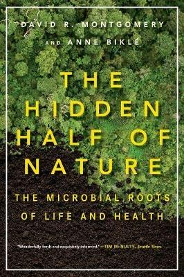 The Hidden Half of Nature: The Microbial Roots of Life and Health - David R. Montgomery,Anne Bikle - cover
