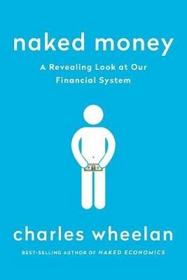 Naked Money: A Revealing Look at Our Financial System - Charles Wheelan - cover