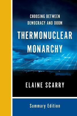 Thermonuclear Monarchy: Choosing Between Democracy and Doom - Elaine Scarry - cover