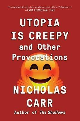 Utopia Is Creepy: And Other Provocations - Nicholas Carr - cover