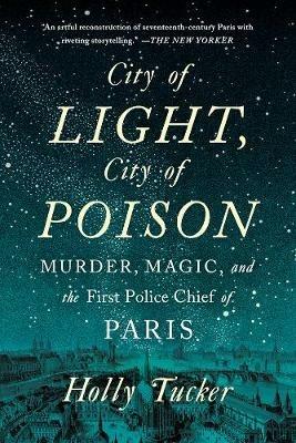 City of Light, City of Poison: Murder, Magic, and the First Police Chief of Paris - Holly Tucker - cover