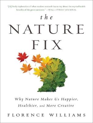 The Nature Fix: Why Nature Makes Us Happier, Healthier, and More Creative - Florence Williams - cover