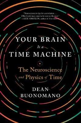 Your Brain Is a Time Machine: The Neuroscience and Physics of Time - Dean Buonomano - cover