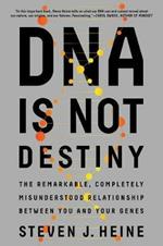 DNA Is Not Destiny: The Remarkable, Completely Misunderstood Relationship between You and Your Genes