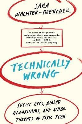 Technically Wrong: Sexist Apps, Biased Algorithms, and Other Threats of Toxic Tech - Sara Wachter-Boettcher - cover