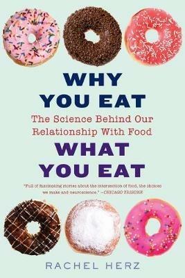 Why You Eat What You Eat: The Science Behind Our Relationship with Food - Rachel Herz - cover