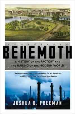 Behemoth: A History of the Factory and the Making of the Modern World - Joshua B. Freeman - cover
