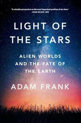 Light of the Stars: Alien Worlds and the Fate of the Earth - Adam Frank - cover