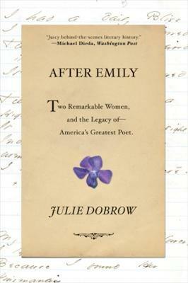 After Emily: Two Remarkable Women and the Legacy of America's Greatest Poet - Julie Dobrow - cover