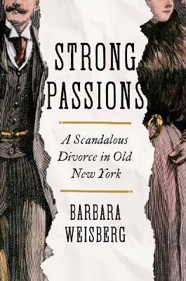 Strong Passions: A Scandalous Divorce in Old New York - Barbara Weisberg - cover