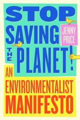 Stop Saving the Planet!: An Environmentalist Manifesto - Jenny Price - cover