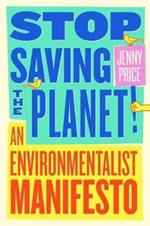 Stop Saving the Planet!: An Environmentalist Manifesto