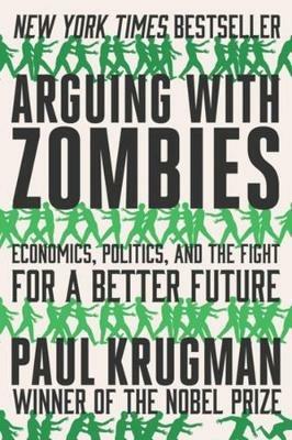 Arguing with Zombies: Economics, Politics, and the Fight for a Better Future - Paul Krugman - cover