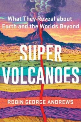 Super Volcanoes: What They Reveal about Earth and the Worlds Beyond - Robin George Andrews - cover
