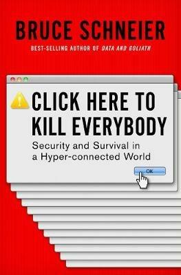 Click Here to Kill Everybody: Security and Survival in a Hyper-connected World - Bruce Schneier - cover