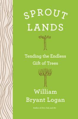 Sprout Lands: Tending the Endless Gift of Trees - William Bryant Logan - cover