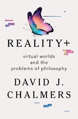 Reality+: Virtual Worlds and the Problems of Philosophy - David J. Chalmers - cover