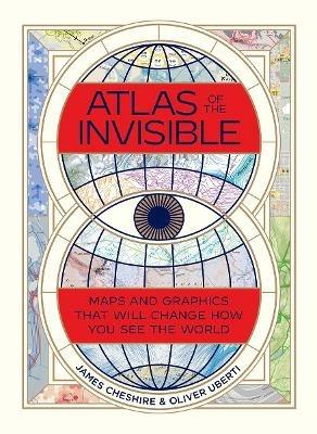 Atlas of the Invisible: Maps and Graphics That Will Change How You See the World - James Cheshire,Oliver Uberti - cover