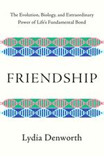 Friendship: The Evolution, Biology, and Extraordinary Power of Life's Fundamental Bond