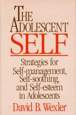 The Adolescent Self: Strategies for Self-Management, Self-Soothing, and Self-Esteem in Adolescents - David B. Wexler - cover